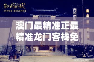 新澳门免费精准龙门客栈,新澳门免费精准龙门客栈，探索未知的游戏世界